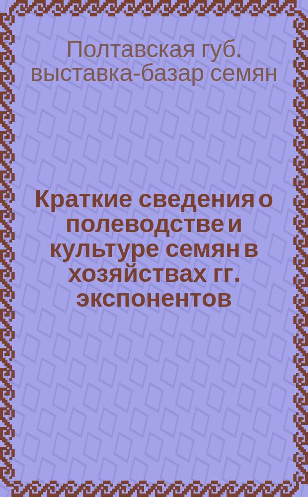 Краткие сведения о полеводстве и культуре семян в хозяйствах гг. экспонентов