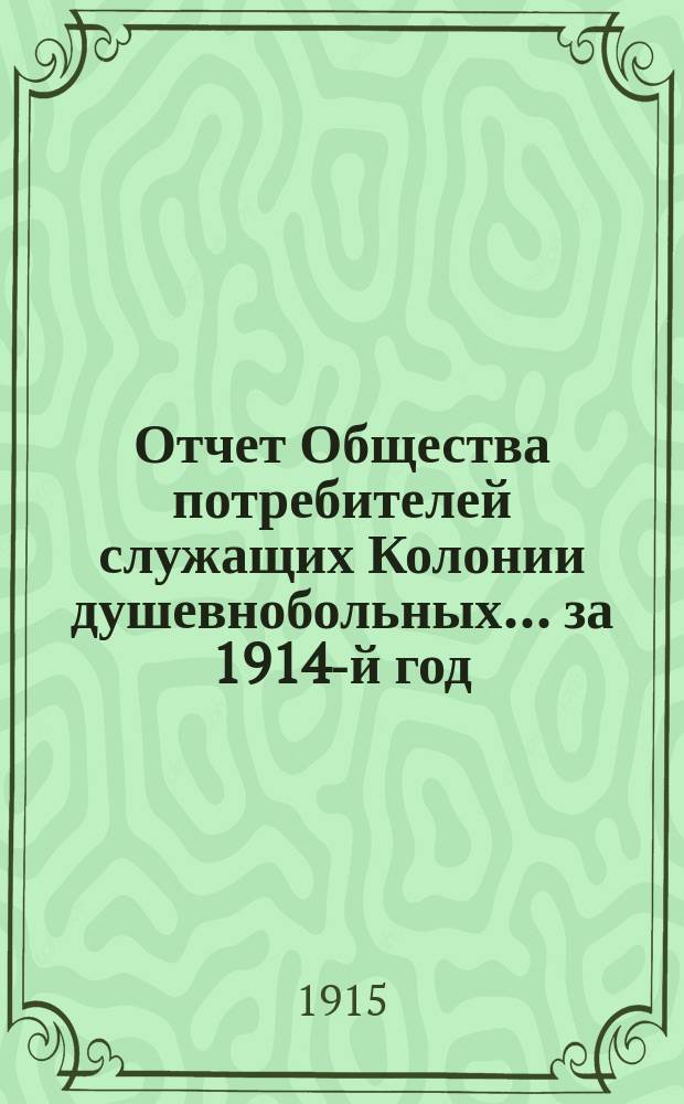 Отчет Общества потребителей служащих Колонии душевнобольных... ... за 1914-й год