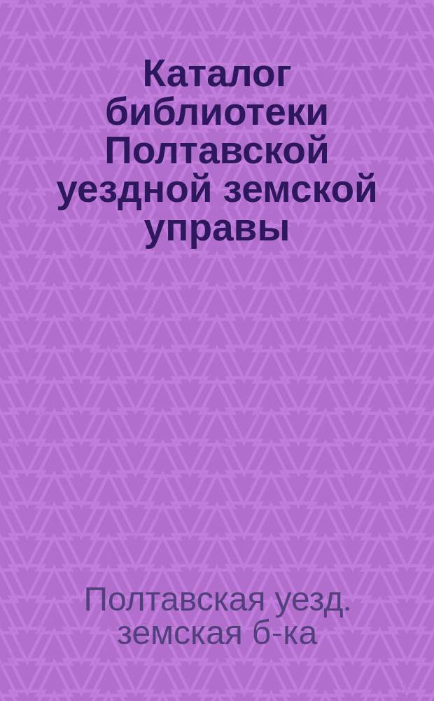 Каталог библиотеки Полтавской уездной земской управы : Пед. отд
