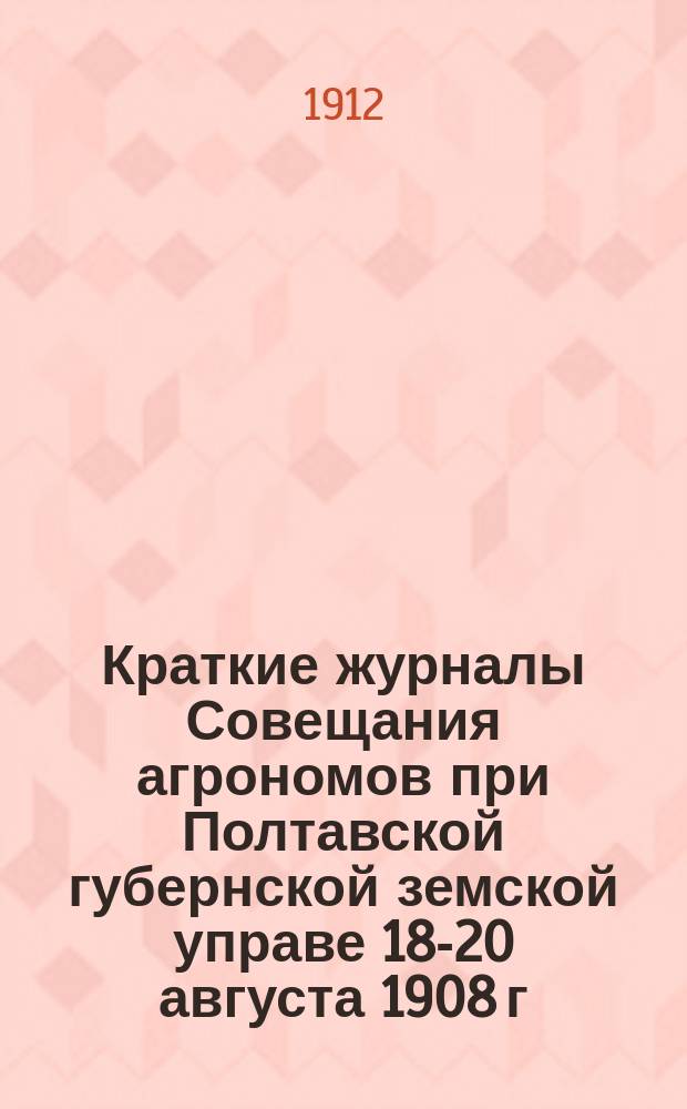 Краткие журналы Совещания агрономов при Полтавской губернской земской управе 18-20 августа 1908 г.