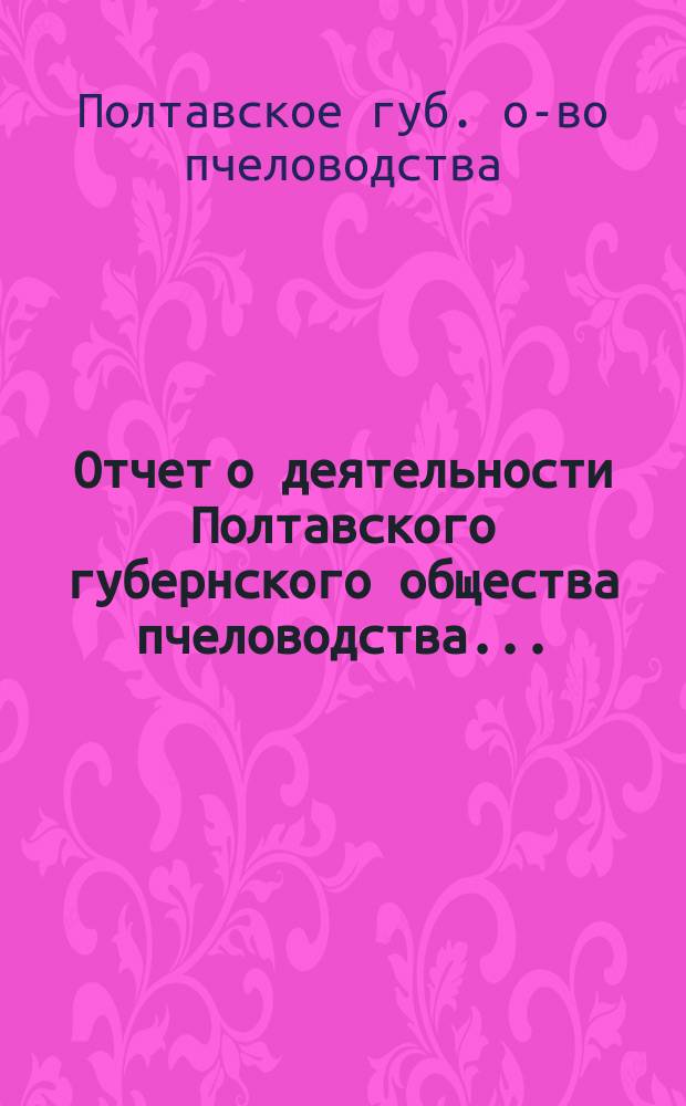 Отчет о деятельности Полтавского губернского общества пчеловодства...