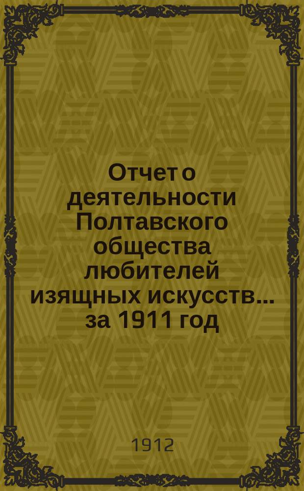 Отчет о деятельности Полтавского общества любителей изящных искусств... ... за 1911 год