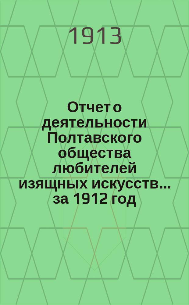 Отчет о деятельности Полтавского общества любителей изящных искусств... ... за 1912 год