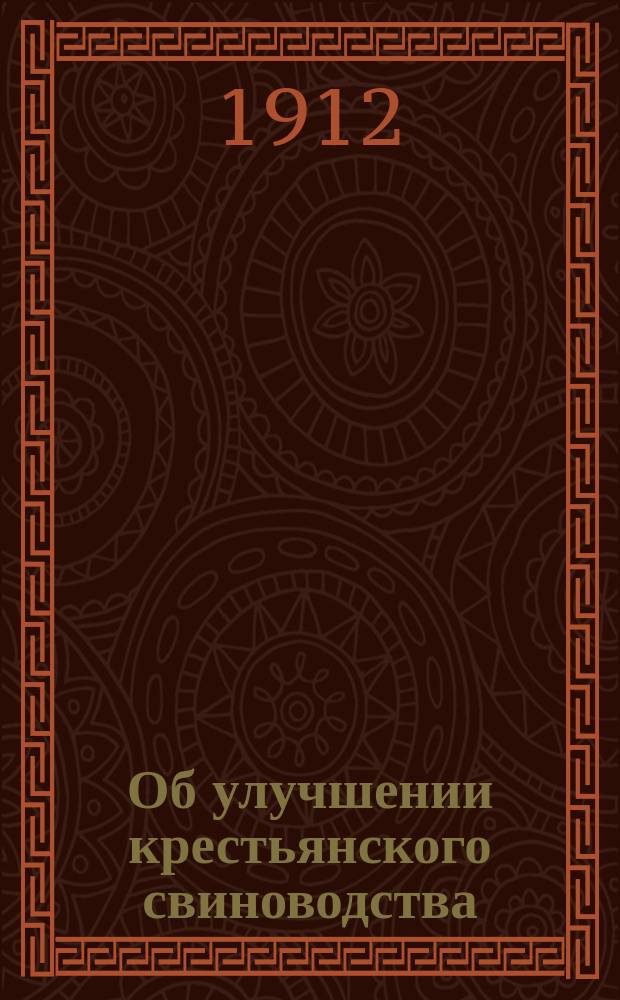 Об улучшении крестьянского свиноводства : Крат. общепонят. сведения об уходе, воспитании, кормлении и содержании свиней