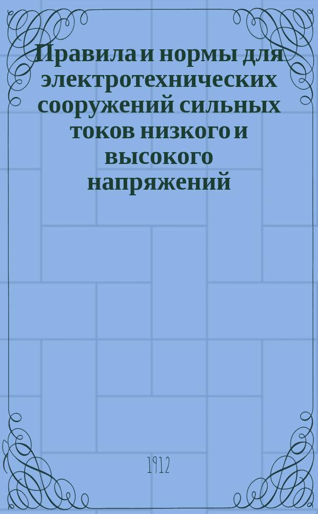 Правила и нормы для электротехнических сооружений сильных токов низкого и высокого напряжений : Утв. 6 Всерос. электротехн. съездом