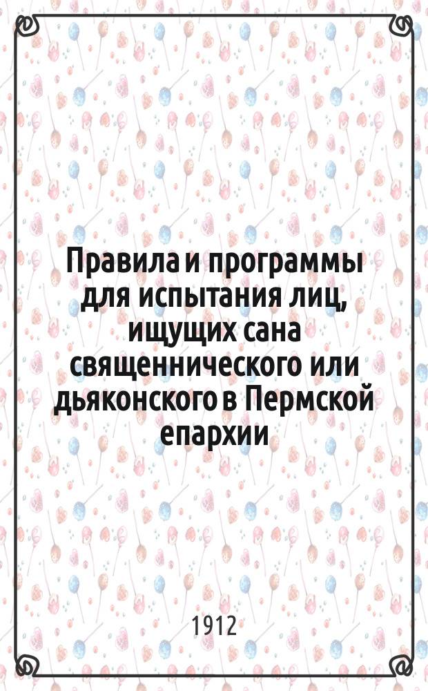 Правила и программы для испытания лиц, ищущих сана священнического или дьяконского в Пермской епархии : Утв. 11 дек. 1912