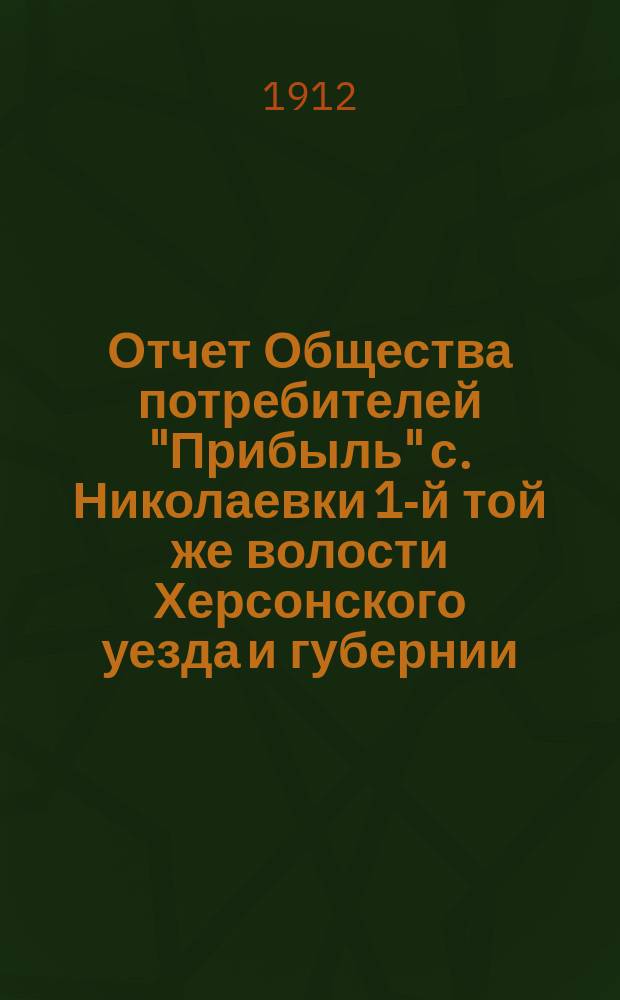 Отчет Общества потребителей "Прибыль" с. Николаевки 1-й той же волости Херсонского уезда и губернии...