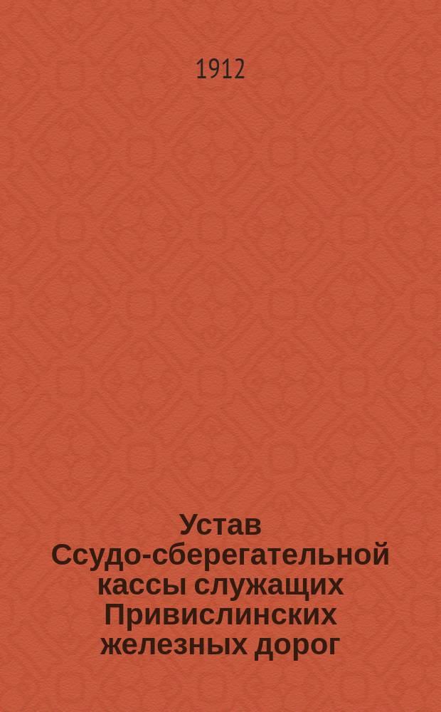 Устав Ссудо-сберегательной кассы служащих Привислинских железных дорог : Утв. 19 окт. 1909 г.