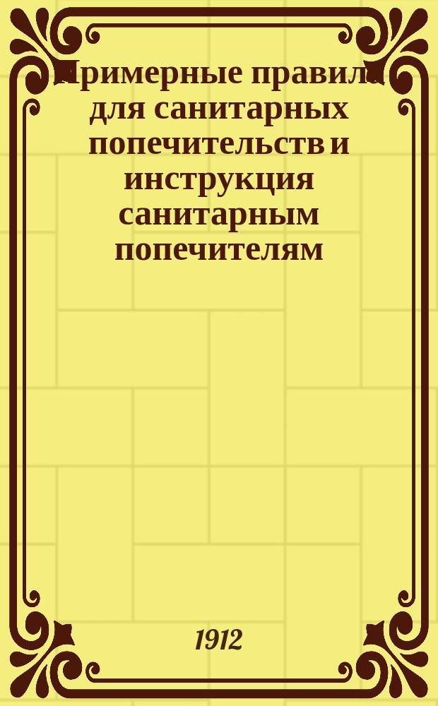 Примерные правила для санитарных попечительств [и инструкция санитарным попечителям, принятые Харьковским губернским собранием 24 января 1905 г.]