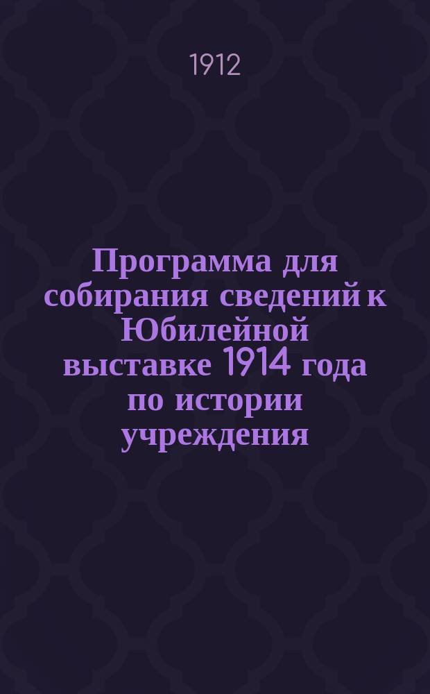 Программа для собирания сведений к Юбилейной выставке 1914 года по истории учреждения, развития и современного состояния взаимного земского страхования, составленная по поручению Совещания представителей земств, бывшего в Петербурге 26-28 июня 1912 года