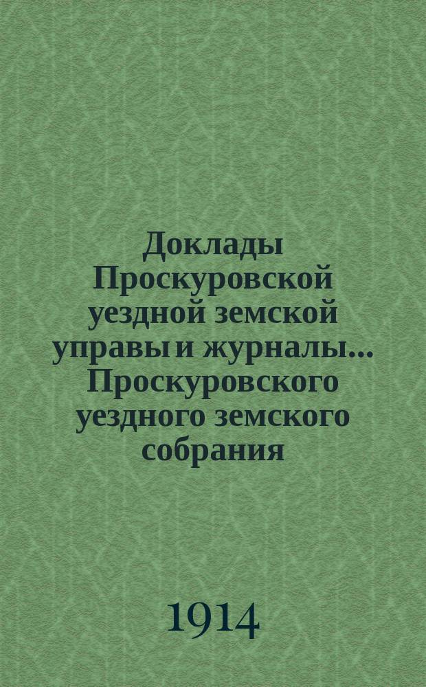 Доклады Проскуровской уездной земской управы и журналы... Проскуровского уездного земского собрания... 5-му чрезвычайному... сессии 18-19 марта 1914 г.