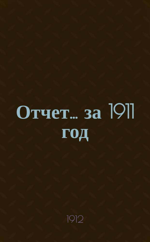 Отчет... ... за 1911 год