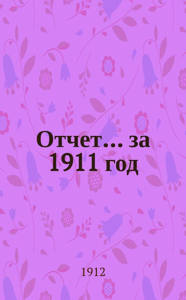 Отчет... ... за 1911 год