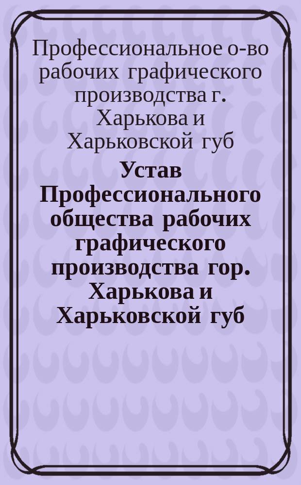 Устав Профессионального общества рабочих графического производства гор. Харькова и Харьковской губ.