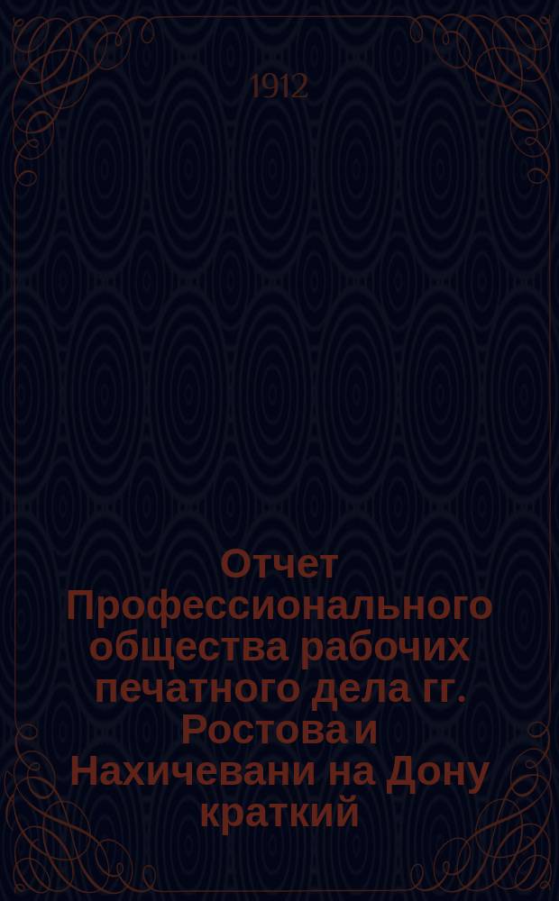 Отчет Профессионального общества рабочих печатного дела гг. Ростова и Нахичевани на Дону [краткий]...