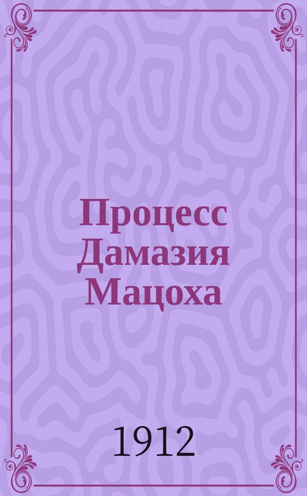 Процесс [Дамазия] Мацоха : Общий очерк и протокол процесса