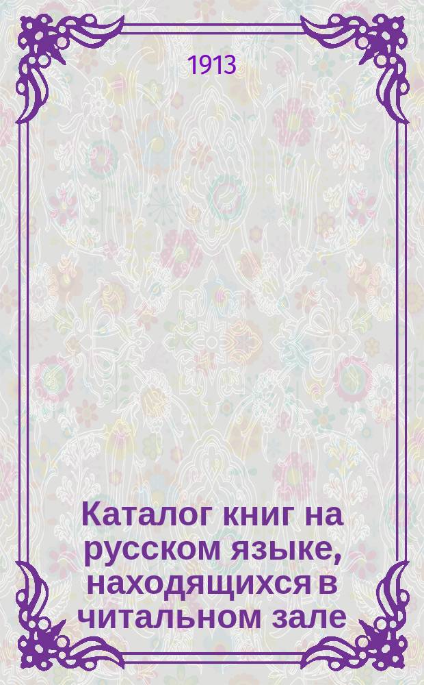 Каталог книг на русском языке, находящихся в читальном зале : [1-7]. [6] : Искусства. Живопись. Рисование. Гравирование. Черчение. Скульптура. Стенография. Музыка. Театр