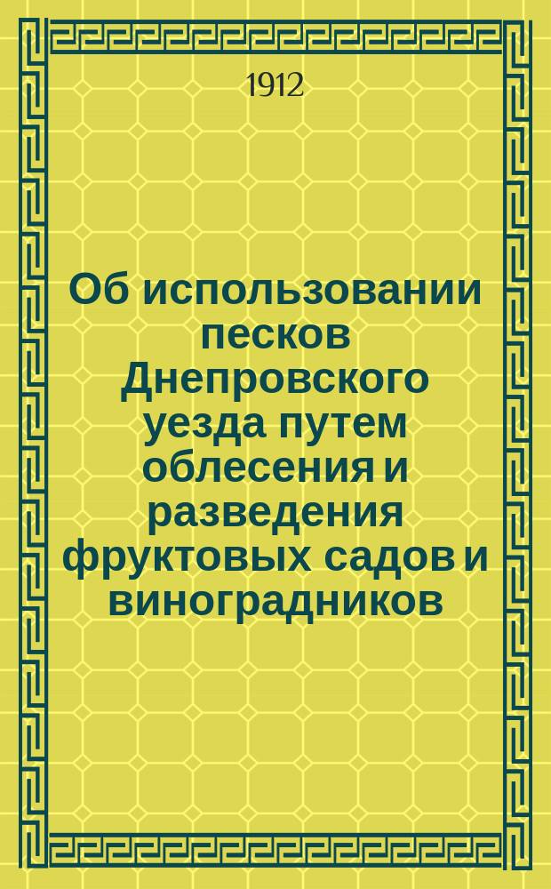 Об использовании песков Днепровского уезда путем облесения и разведения фруктовых садов и виноградников : Докл. А.В. Пугачева. (Николаев)