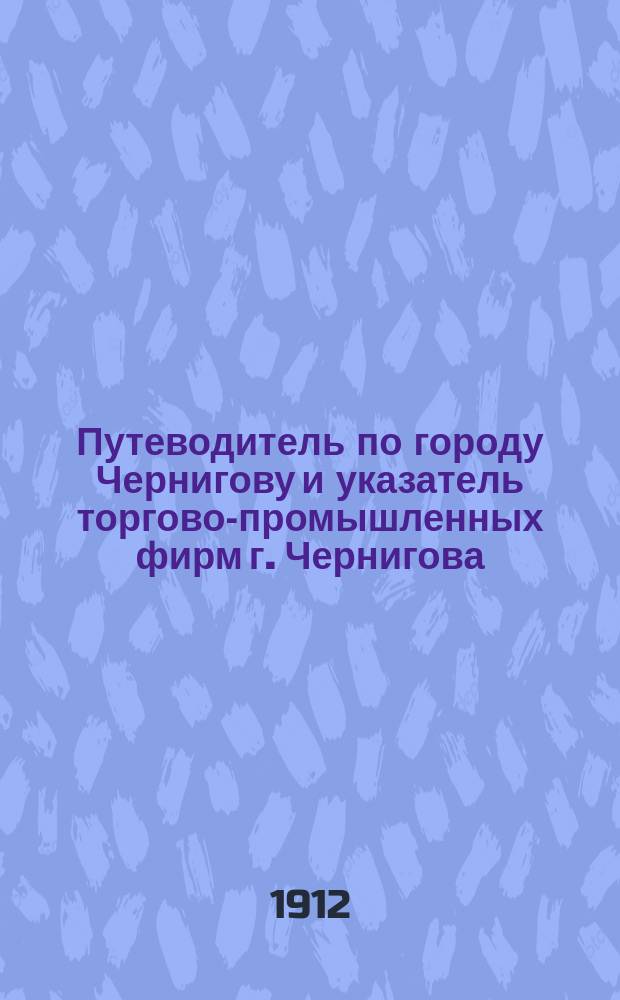 Путеводитель по городу Чернигову и указатель торгово-промышленных фирм г. Чернигова