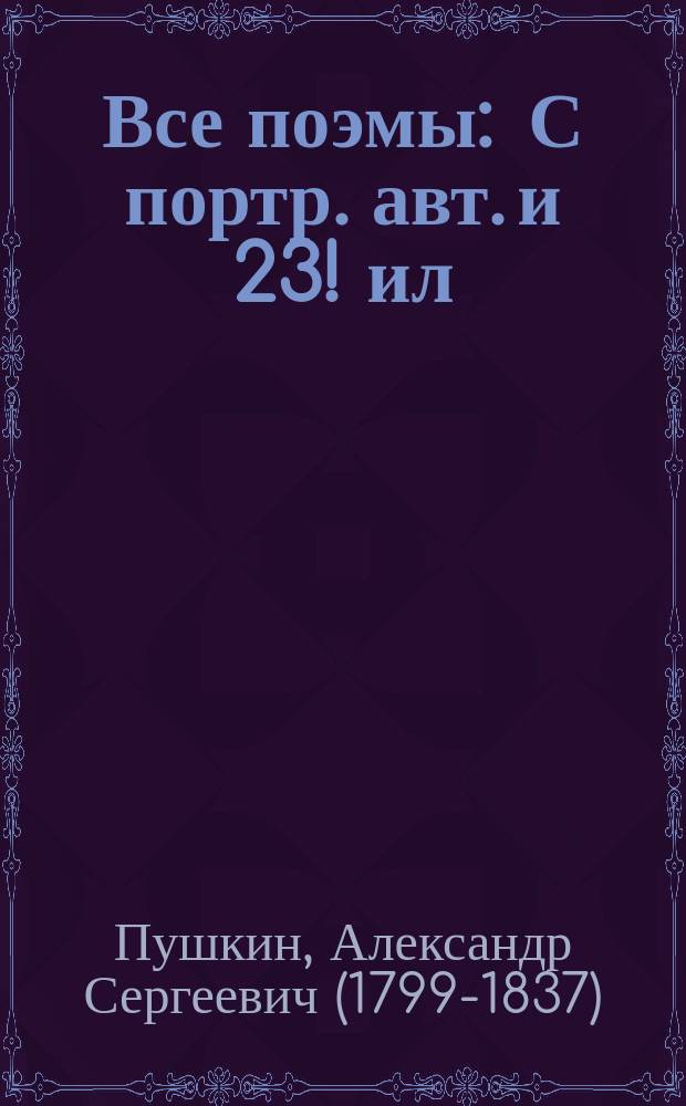 ... Все поэмы : С портр. авт. и 23! ил