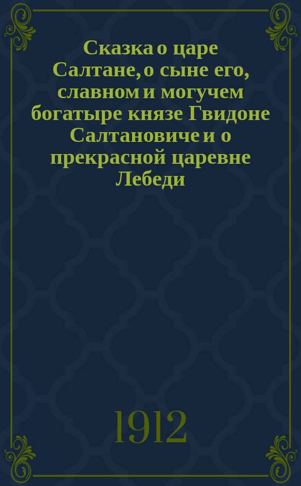 ... Сказка о царе Салтане, о сыне его, славном и могучем богатыре князе Гвидоне Салтановиче и о прекрасной царевне Лебеди