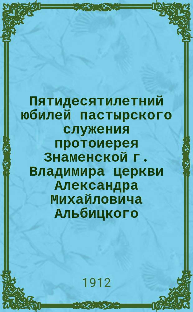 Пятидесятилетний юбилей пастырского служения протоиерея Знаменской г. Владимира церкви Александра Михайловича Альбицкого