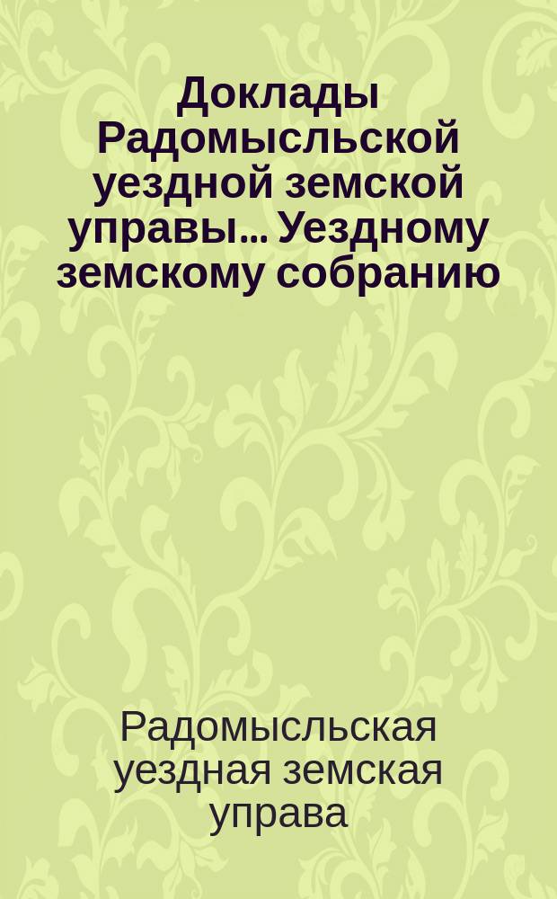 Доклады Радомысльской уездной земской управы... Уездному земскому собранию