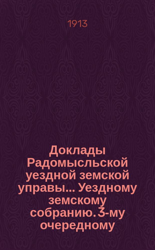 Доклады Радомысльской уездной земской управы... Уездному земскому собранию. 3-му очередному... 1913 года. Ч. 2