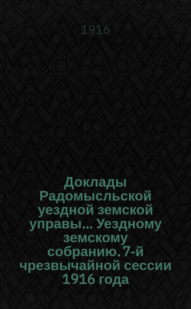 Доклады Радомысльской уездной земской управы... Уездному земскому собранию. 7-й чрезвычайной сессии 1916 года, 14 января