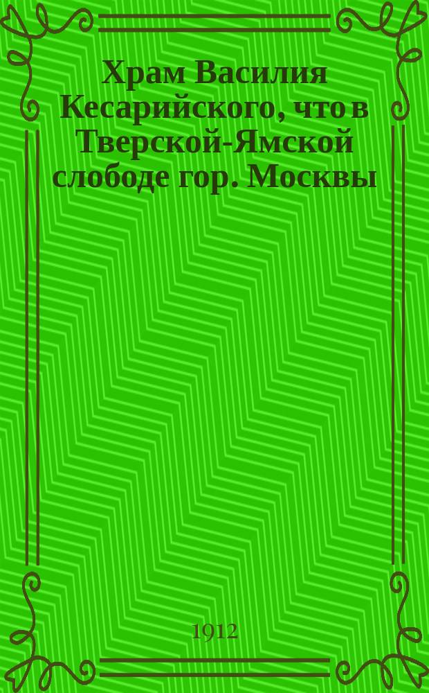 Храм Василия Кесарийского, что в Тверской-Ямской слободе гор. Москвы : Крат. ист. его описание