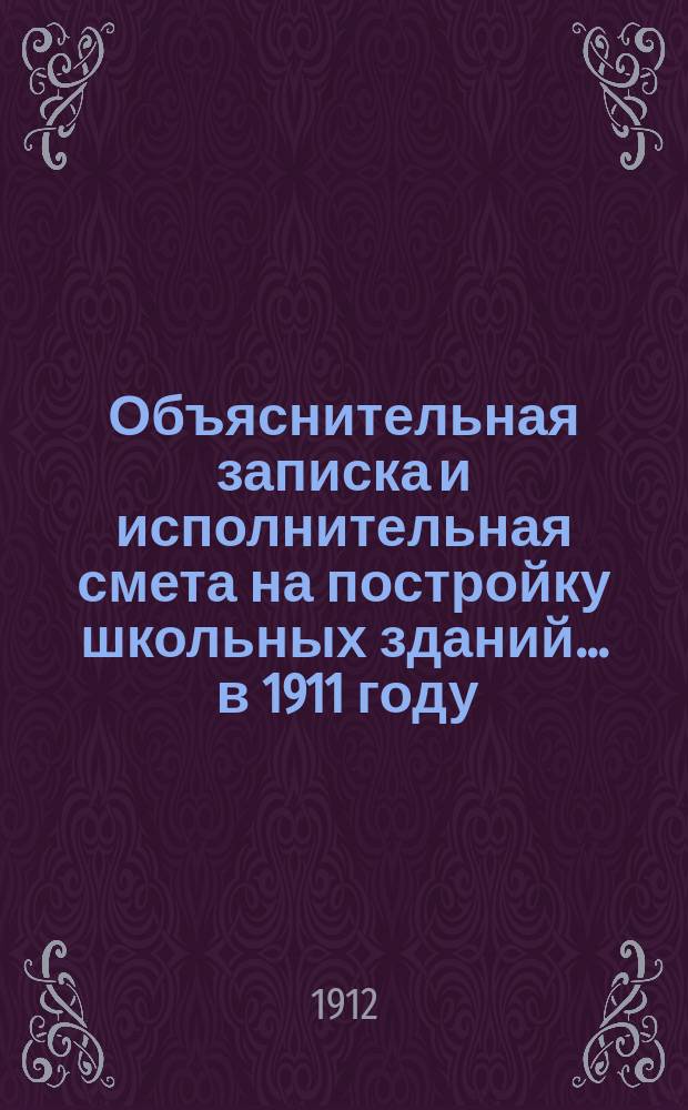 Объяснительная записка и исполнительная смета на постройку школьных зданий... ... в 1911 году