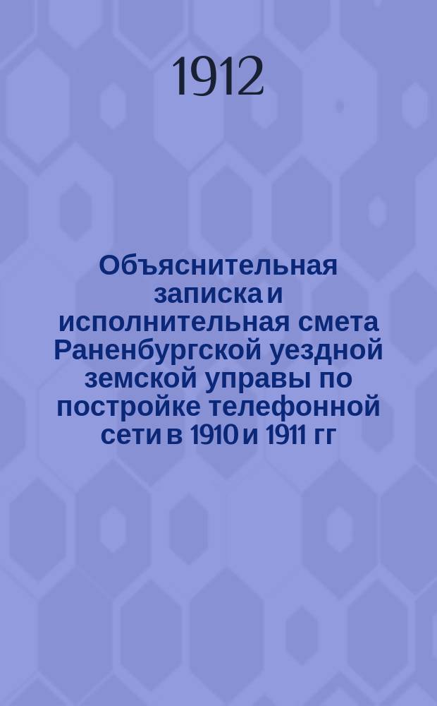 Объяснительная записка и исполнительная смета Раненбургской уездной земской управы по постройке телефонной сети в 1910 и 1911 гг.
