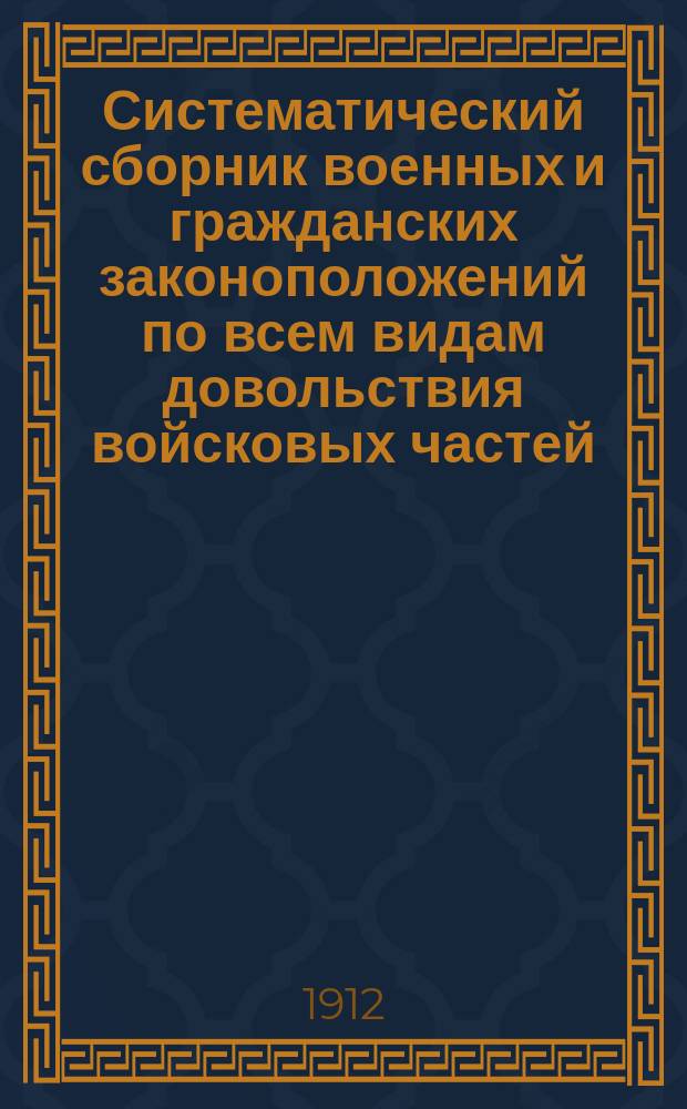 Систематический сборник военных и гражданских законоположений по всем видам довольствия войсковых частей...