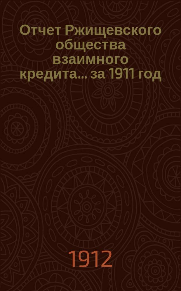 Отчет Ржищевского общества взаимного кредита... ... за 1911 год