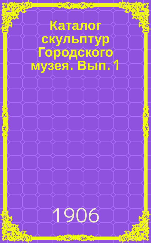 Каталог скульптур Городского музея. [Вып. 1]