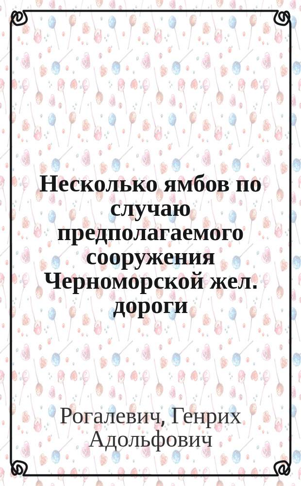 Несколько ямбов по случаю предполагаемого сооружения Черноморской жел. дороги : Стихотворение