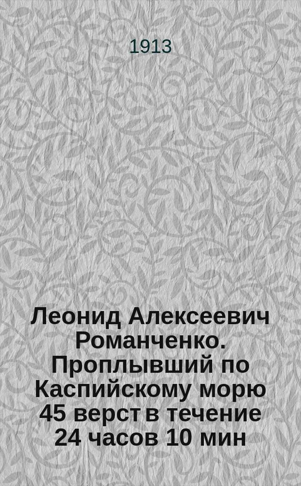 Леонид Алексеевич Романченко. Проплывший по Каспийскому морю 45 верст в течение 24 часов 10 мин. : С изм.