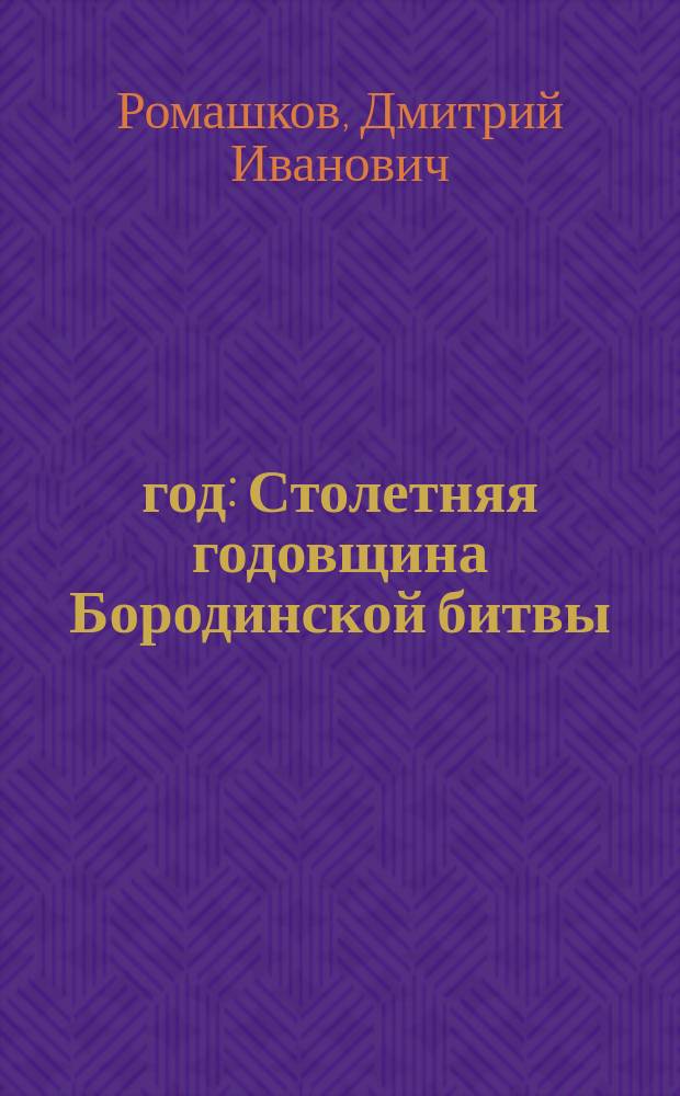 12 год : Столетняя годовщина Бородинской битвы