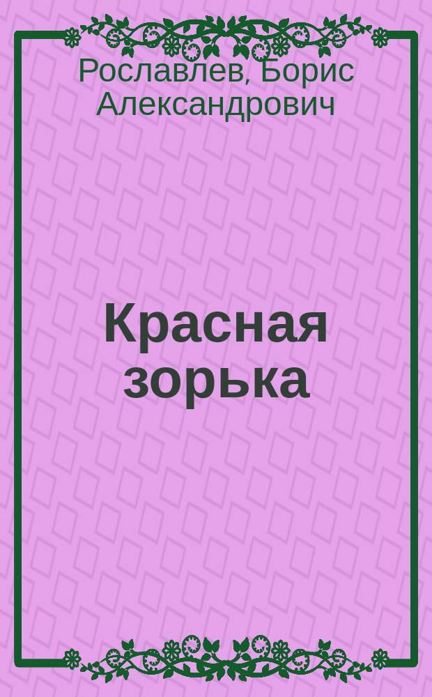 ... Красная зорька: Сцены дерев. жизни в 3 д.; Смоленская дорога: Поэтич. ил. конца Отечественной войны / Соч. Б.А. Рославлева