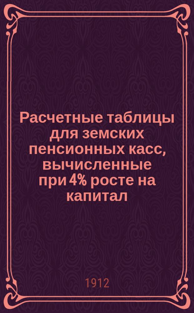 Расчетные таблицы для земских пенсионных касс, вычисленные при 4% росте на капитал