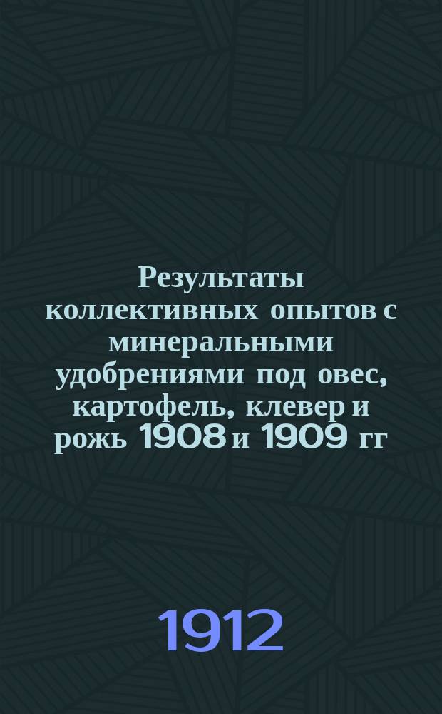 Результаты коллективных опытов с минеральными удобрениями под овес, картофель, клевер и рожь 1908 и 1909 гг.