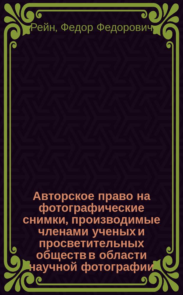 Авторское право на фотографические снимки, производимые членами ученых и просветительных обществ в области научной фотографии : Докл., чит. в заседании естеств.-ист. секции О-ва исследователей Волыни 18 февр. 1912 г