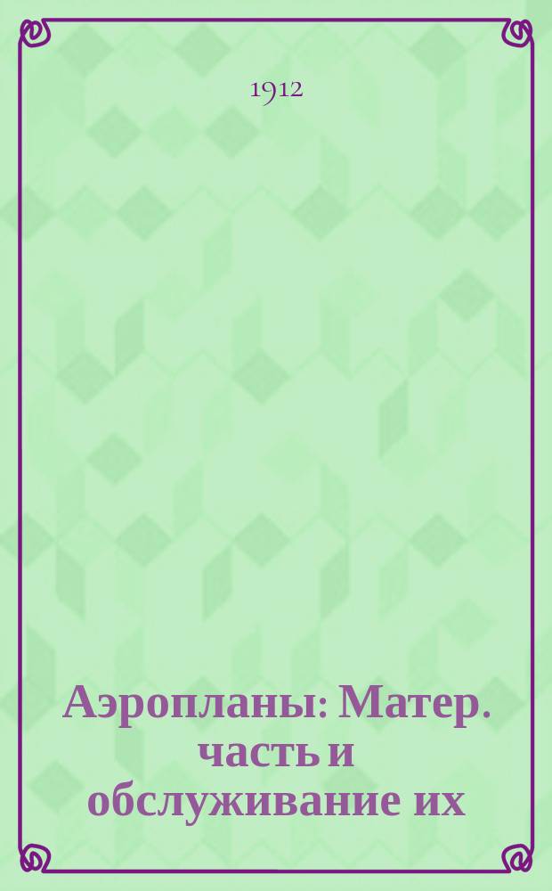 Аэропланы : Матер. часть и обслуживание их : Лекции 1911-1912 г