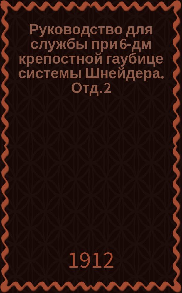 Руководство для службы при 6-дм крепостной гаубице системы Шнейдера. Отд. 2 : Лафет