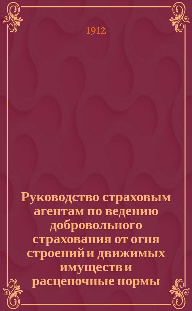 Руководство страховым агентам по ведению добровольного страхования от огня строений и движимых имуществ и расценочные нормы