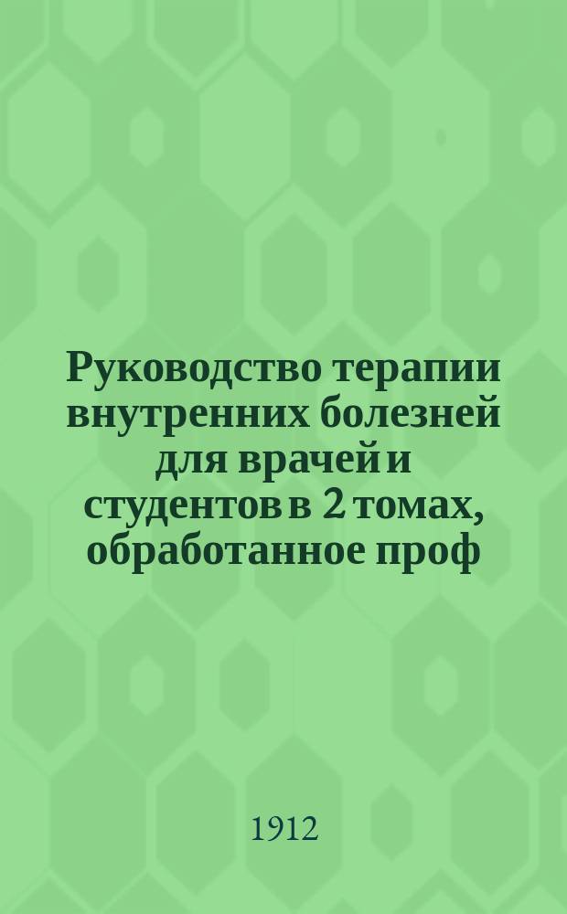 Руководство терапии внутренних болезней для врачей и студентов в 2 томах, обработанное проф. W. Anschütz, директором хирургической клиники в Киле; проф. Dr. F. Frankenhäuser'ом в Берлине; проф. Dr. C. Garre... [и др.], изданное под редакцией Dr. Paul Krause профессора и директора Терапевтической университетской поликлиники в Бонне и Dr. Carl Garrè профессора и директора Хирургической университетской клиники в Бонне. Т. 1 : Общая терапия внутренних болезней