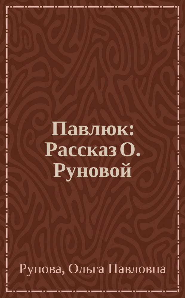 ... Павлюк : Рассказ О. Руновой