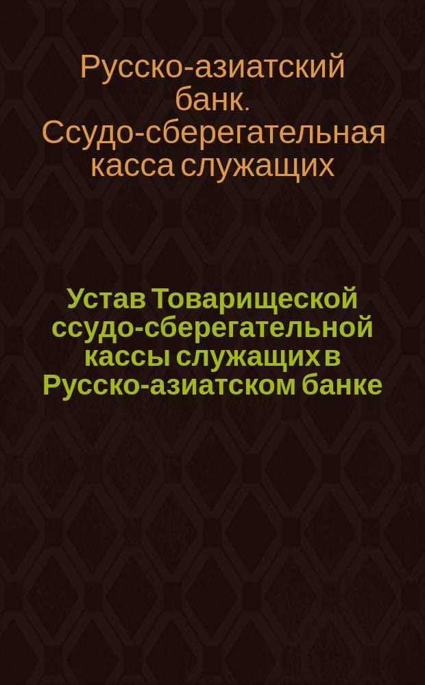 Устав Товарищеской ссудо-сберегательной кассы служащих в Русско-азиатском банке : Проект