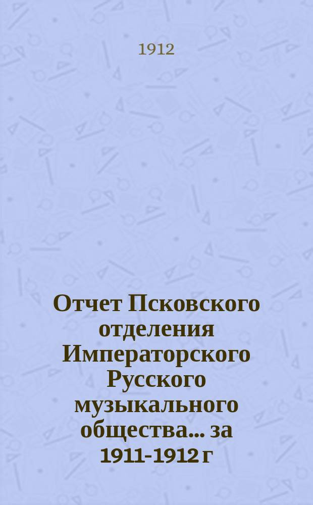Отчет Псковского отделения Императорского Русского музыкального общества... за 1911-1912 г.