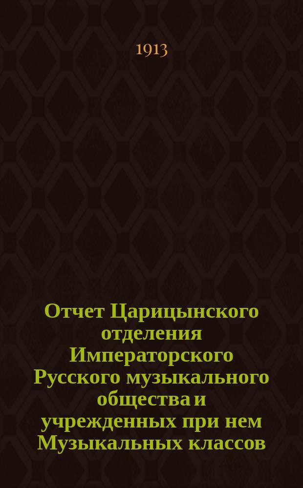 Отчет Царицынского отделения Императорского Русского музыкального общества и учрежденных при нем Музыкальных классов... за 1912-1913 г.